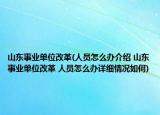 山东事业单位改革(人员怎么办介绍 山东事业单位改革 人员怎么办详细情况如何)