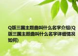 Q版三国主题曲叫什么名字介绍(Q版三国主题曲叫什么名字详细情况如何)