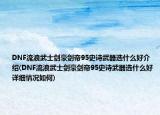 DNF流浪武士剑豪剑帝95史诗武器选什么好介绍(DNF流浪武士剑豪剑帝95史诗武器选什么好详细情况如何)