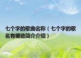 七个字的歌曲名称（七个字的歌名有哪些简介介绍）