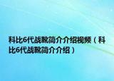 科比6代战靴简介介绍视频（科比6代战靴简介介绍）