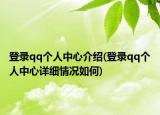 登录qq个人中心介绍(登录qq个人中心详细情况如何)