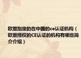 欧盟指定的在中国的ce认证机构（欧盟授权的CE认证的机构有哪些简介介绍）