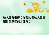 私人影院俗称（网络用语私人影院是什么意思简介介绍）
