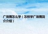 广场舞怎么学（怎样学广场舞简介介绍）