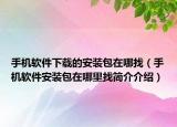 手机软件下载的安装包在哪找（手机软件安装包在哪里找简介介绍）
