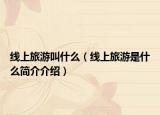 线上旅游叫什么（线上旅游是什么简介介绍）