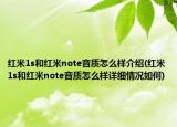 红米1s和红米note音质怎么样介绍(红米1s和红米note音质怎么样详细情况如何)