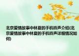 北京爱情故事中林夏的手机铃声介绍(北京爱情故事中林夏的手机铃声详细情况如何)