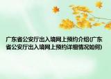 广东省公安厅出入境网上预约介绍(广东省公安厅出入境网上预约详细情况如何)