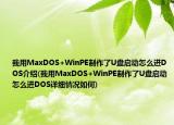 我用MaxDOS+WinPE制作了U盘启动怎么进DOS介绍(我用MaxDOS+WinPE制作了U盘启动怎么进DOS详细情况如何)