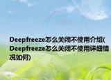Deepfreeze怎么关闭不使用介绍(Deepfreeze怎么关闭不使用详细情况如何)
