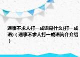 遇事不求人打一成语是什么(打一成语)（遇事不求人打一成语简介介绍）