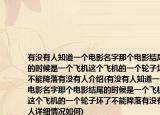 有没有人知道一个电影名字那个电影结尾的时候是一个飞机这个飞机的一个轮子坏了不能降落有没有人介绍(有没有人知道一个电影名字那个电影结尾的时候是一个飞机这个飞机的一个轮子坏了不能降落有没有人详细情况如何)