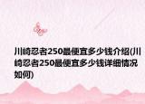 川崎忍者250最便宜多少钱介绍(川崎忍者250最便宜多少钱详细情况如何)