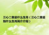 三心二意是什么生肖（三心二意是指什么生肖简介介绍）