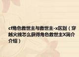 cf角色救世主与救世主-x区别（穿越火线怎么获得角色救世主X简介介绍）