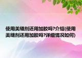 使用美缝剂还用加胶吗?介绍(使用美缝剂还用加胶吗?详细情况如何)