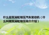 什么是双涡轮增压汽车发动机（什么叫做双涡轮增压简介介绍）