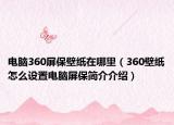 电脑360屏保壁纸在哪里（360壁纸怎么设置电脑屏保简介介绍）