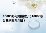 10086如何兑换积分（10086积分兑换简介介绍）