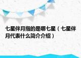 七星伴月指的是哪七星（七星伴月代表什么简介介绍）