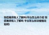 恒信易贷有人了解吗(平台怎么样介绍 恒信易贷有人了解吗 平台怎么样详细情况如何)