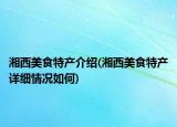 湘西美食特产介绍(湘西美食特产详细情况如何)