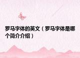 罗马字体的英文（罗马字体是哪个简介介绍）