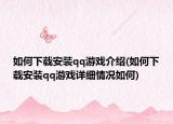如何下载安装qq游戏介绍(如何下载安装qq游戏详细情况如何)