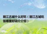 丽江古城什么好吃（丽江古城吃饭哪里好简介介绍）