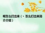 呢怎么打出来（丶怎么打出来简介介绍）