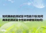 如何具体的测试显卡性能介绍(如何具体的测试显卡性能详细情况如何)