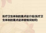 医疗卫生体制的重点是介绍(医疗卫生体制的重点是详细情况如何)