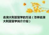 去澳大利亚留学的方法（怎样去澳大利亚留学简介介绍）