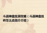 斗战神盘丝洞攻略（斗战神盘丝岭怎么去简介介绍）