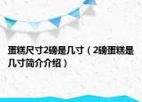 蛋糕尺寸2磅是几寸（2磅蛋糕是几寸简介介绍）