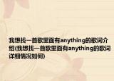 我想找一首歌里面有anything的歌词介绍(我想找一首歌里面有anything的歌词详细情况如何)