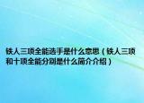 铁人三项全能选手是什么意思（铁人三项和十项全能分别是什么简介介绍）