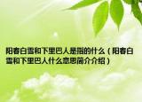 阳春白雪和下里巴人是指的什么（阳春白雪和下里巴人什么意思简介介绍）