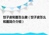 饺子皮和面怎么做（饺子皮怎么和面简介介绍）