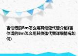 吉他谱的Bm怎么用其他弦代替介绍(吉他谱的Bm怎么用其他弦代替详细情况如何)