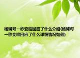 杨澜对一秒变脸回应了什么介绍(杨澜对一秒变脸回应了什么详细情况如何)