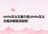 dnfss怎么交易介绍(dnfss怎么交易详细情况如何)
