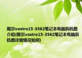 戴尔vostro15-3562笔记本电脑拆机图介绍(戴尔vostro15-3562笔记本电脑拆机图详细情况如何)