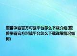 魔兽争霸官方对战平台怎么下载介绍(魔兽争霸官方对战平台怎么下载详细情况如何)