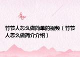 竹节人怎么做简单的视频（竹节人怎么做简介介绍）
