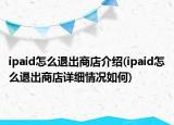 ipaid怎么退出商店介绍(ipaid怎么退出商店详细情况如何)