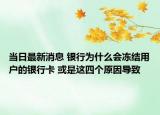 当日最新消息 银行为什么会冻结用户的银行卡 或是这四个原因导致