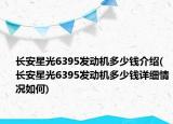长安星光6395发动机多少钱介绍(长安星光6395发动机多少钱详细情况如何)